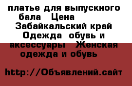 платье для выпускного бала › Цена ­ 2 500 - Забайкальский край Одежда, обувь и аксессуары » Женская одежда и обувь   